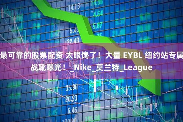 最可靠的股票配资 太眼馋了！大量 EYBL 纽约站专属战靴曝光！_Nike_莫兰特_League