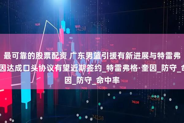 最可靠的股票配资 广东男篮引援有新进展与特雷弗林·奎因达成口头协议有望近期签约_特雷弗格·奎因_防守_命中率