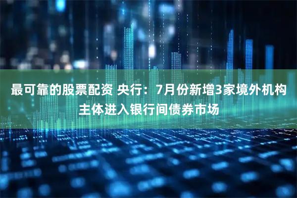 最可靠的股票配资 央行：7月份新增3家境外机构主体进入银行间债券市场