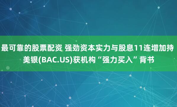 最可靠的股票配资 强劲资本实力与股息11连增加持 美银(BAC.US)获机构“强力买入”背书