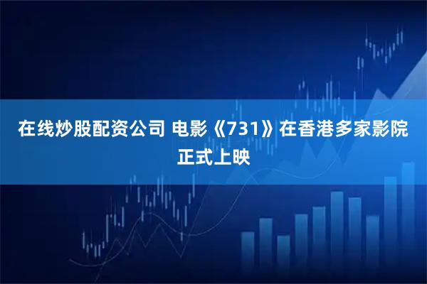 在线炒股配资公司 电影《731》在香港多家影院正式上映