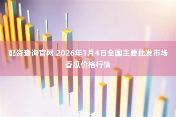 配资查询官网 2026年1月4日全国主要批发市场香瓜价格行情